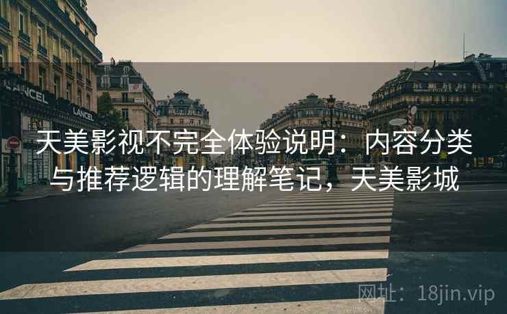 天美影视不完全体验说明：内容分类与推荐逻辑的理解笔记，天美影城