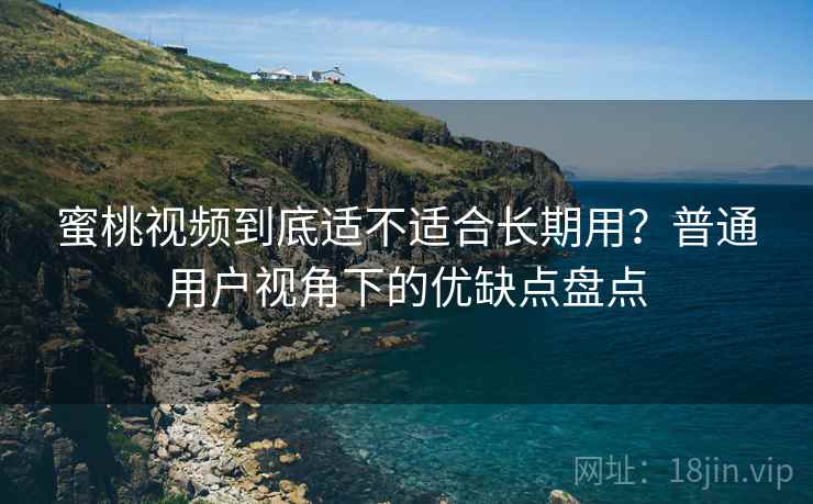 蜜桃视频到底适不适合长期用?普通用户视角下的优缺点盘点 蜜桃视频到底适不适合长期用?普通用户视角下的优缺点盘点