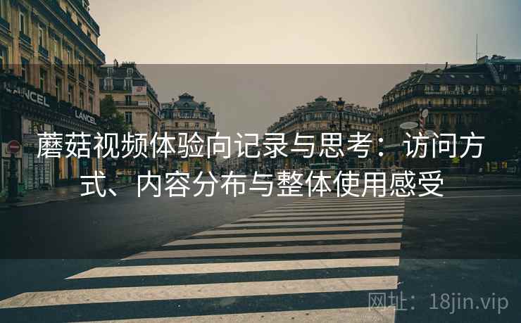 蘑菇视频体验向记录与思考：访问方式、内容分布与整体使用感受