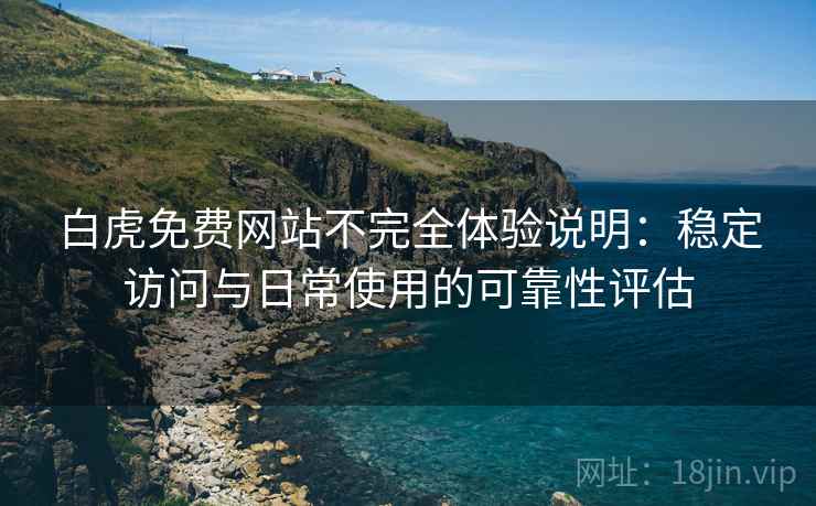 白虎免费网站不完全体验说明:稳定访问与日常使用的可靠性评估 白虎免费网站不完全体验说明:稳定访问与日常使用的可靠性评估