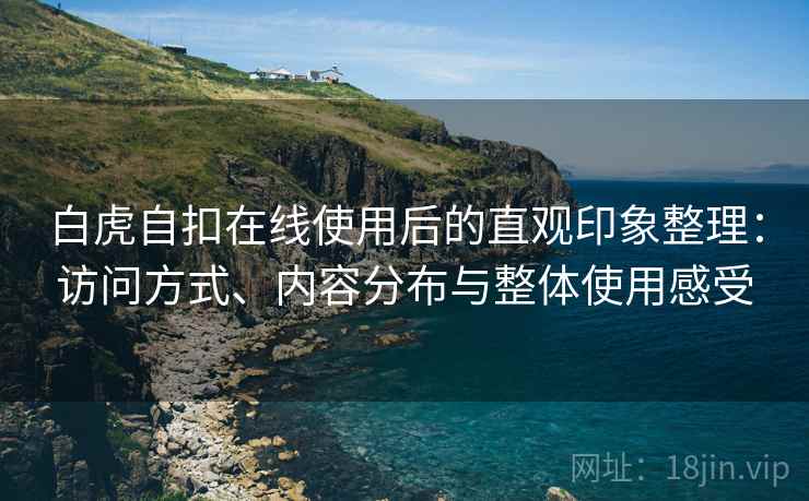 白虎自扣在线使用后的直观印象整理:访问方式、内容分布与整体使用感受 白虎自扣在线使用后的直观印象整理:访问方式、内容分布与整体使用感受