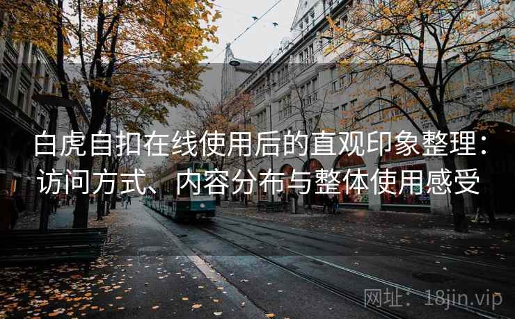 白虎自扣在线使用后的直观印象整理:访问方式、内容分布与整体使用感受 白虎自扣在线使用后的直观印象整理:访问方式、内容分布与整体使用感受