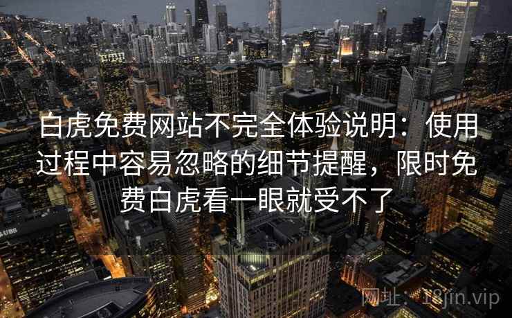 白虎免费网站不完全体验说明:使用过程中容易忽略的细节提醒,限时免费白虎看一眼就受不了 白虎免费网站不完全体验说明:使用过程中容易忽略的细节提醒,限时免费白虎看一眼就受不了