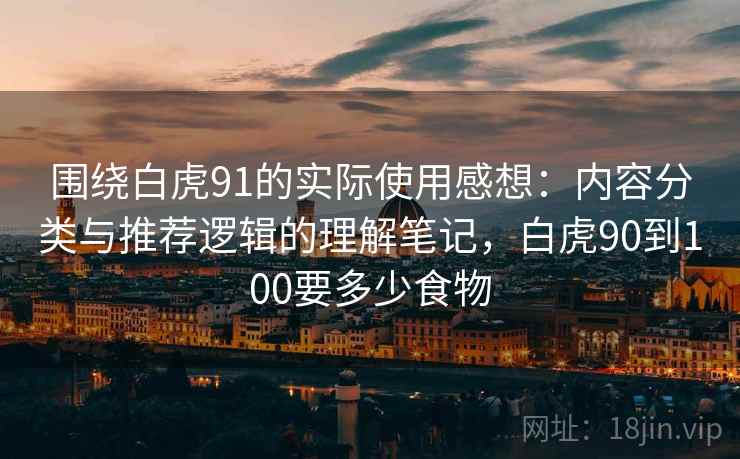 围绕白虎91的实际使用感想：内容分类与推荐逻辑的理解笔记，白虎90到100要多少食物