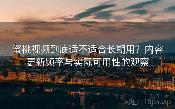 蜜桃视频到底适不适合长期用?内容更新频率与实际可用性的观察 蜜桃视频到底适不适合长期用?内容更新频率与实际可用性的观察